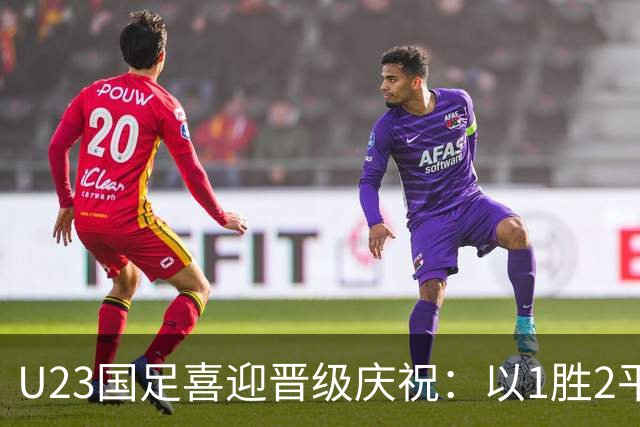 U23国足喜迎晋级庆祝：以1胜2平战绩稳夺小组头名